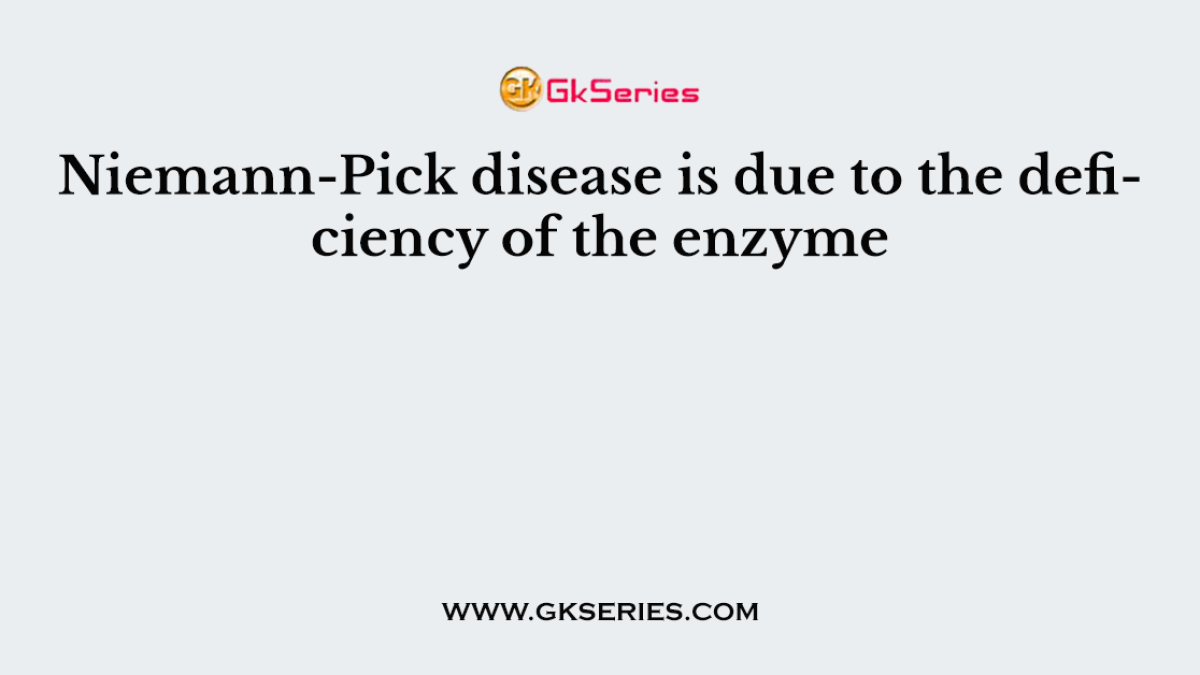 Niemann-Pick disease is due to the deficiency of the enzyme