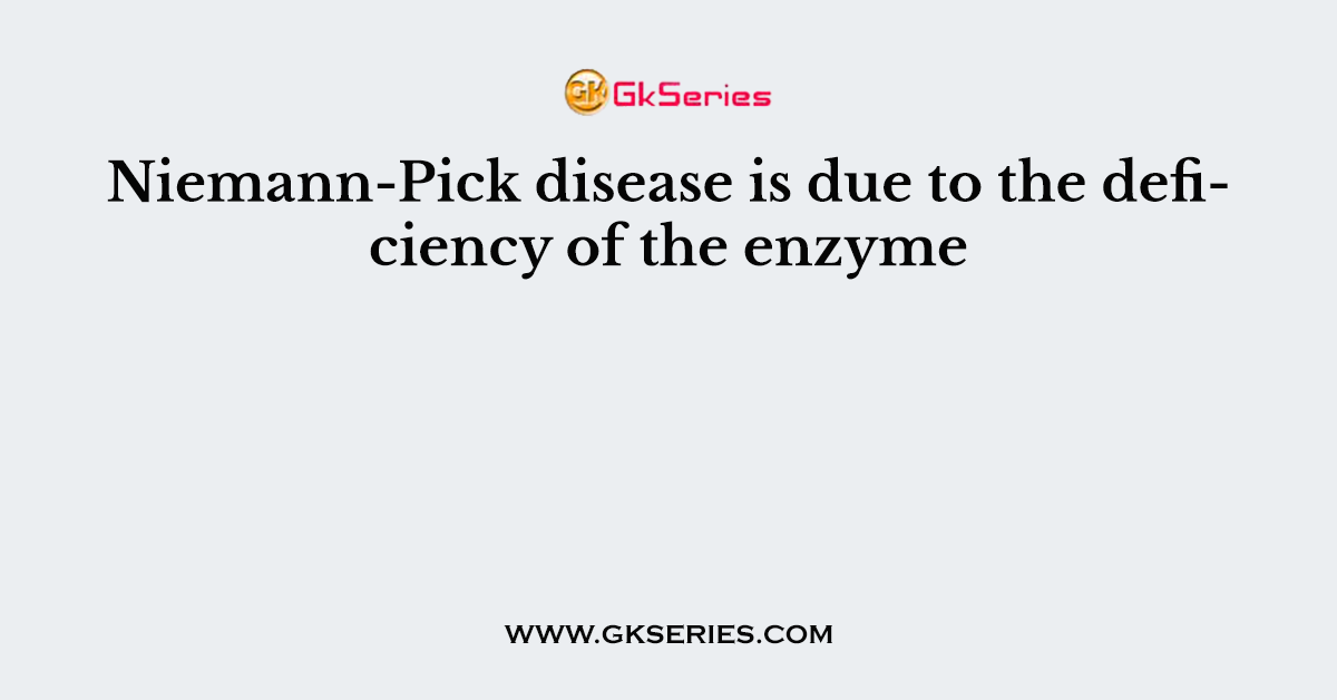 Niemann-Pick disease is due to the deficiency of the enzyme