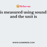 Noise is measured using sound meter and the unit is