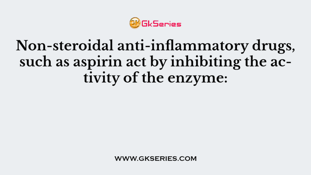 Non-steroidal anti-inflammatory drugs, such as aspirin act by inhibiting the activity of the enzyme: