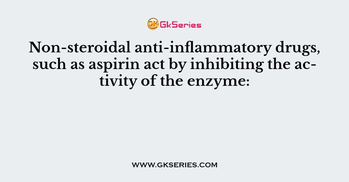 Non-steroidal anti-inflammatory drugs, such as aspirin act by inhibiting the activity of the enzyme:
