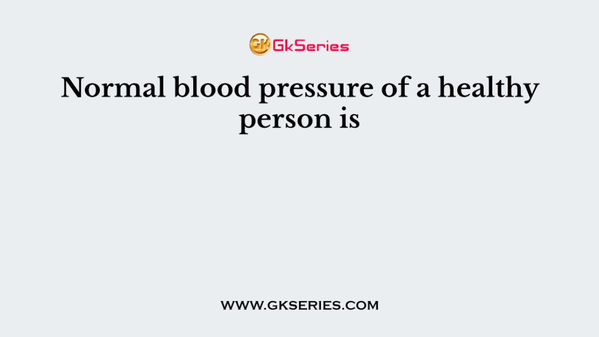 Normal blood pressure of a healthy person is