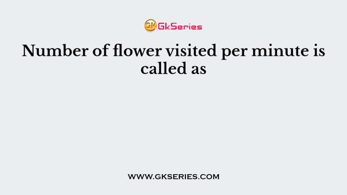 Number of flower visited per minute is called as