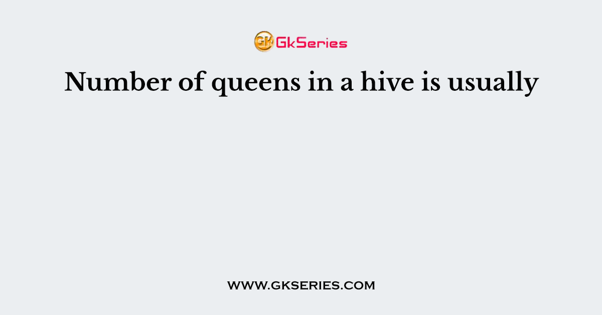 Number of queens in a hive is usually