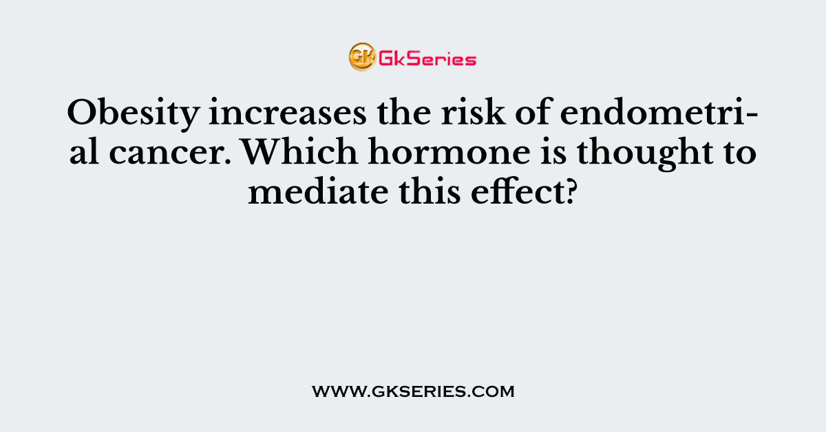 Obesity increases the risk of endometrial cancer. Which hormone is thought to mediate this effect?