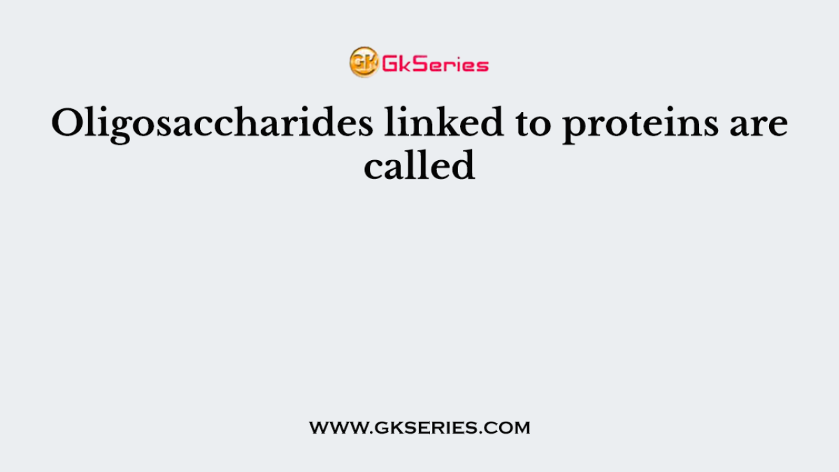 Oligosaccharides linked to proteins are called