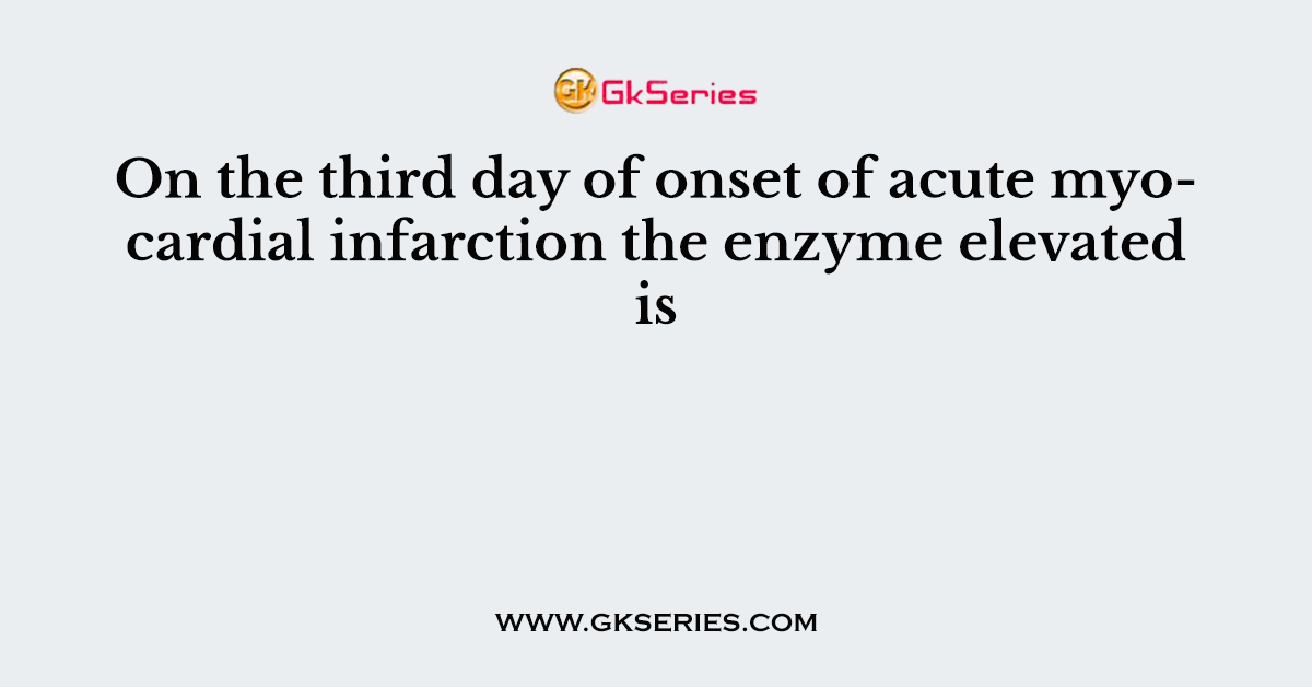 On the third day of onset of acute myocardial infarction the enzyme elevated is