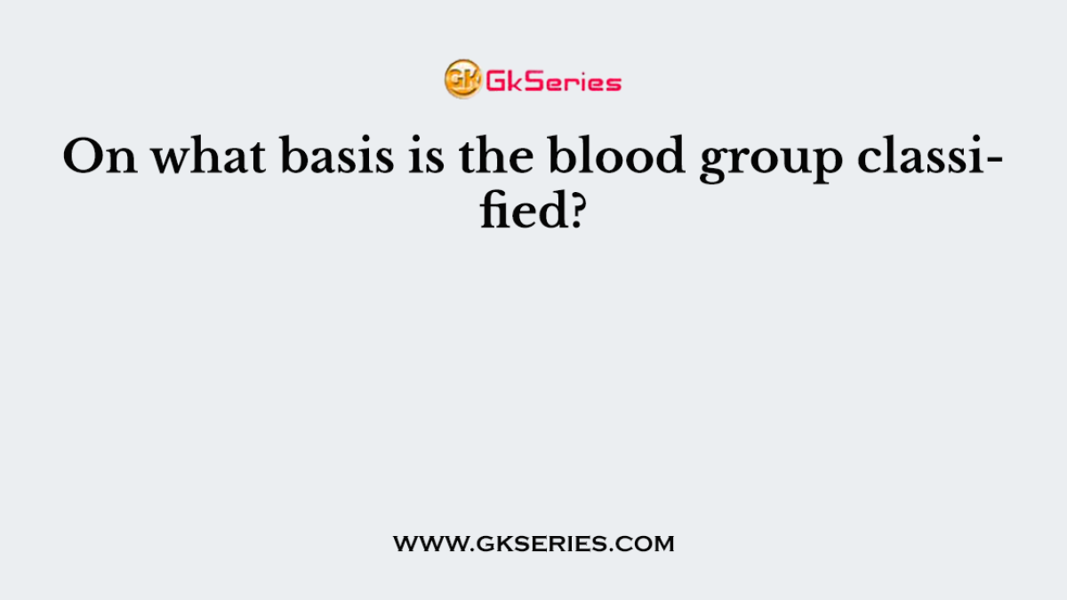 On what basis is the blood group classified?