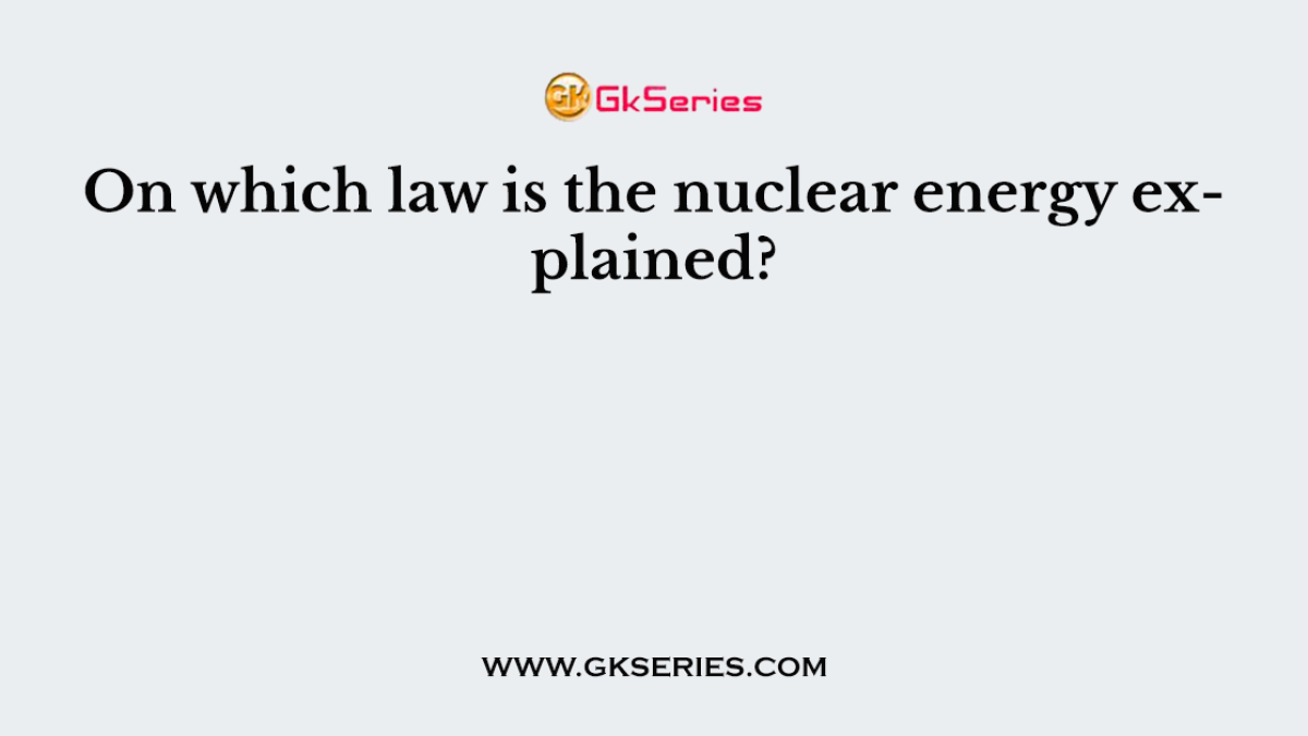 On which law is the nuclear energy explained?