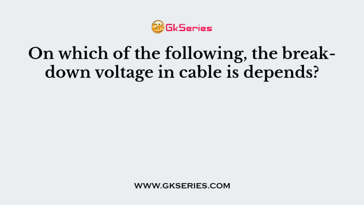On which of the following, the breakdown voltage in cable is depends?