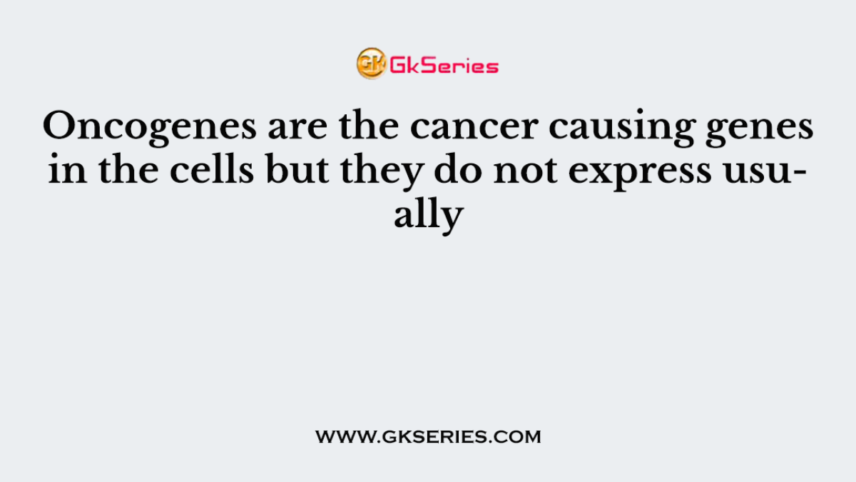 Oncogenes are the cancer causing genes in the cells but they do not express usually