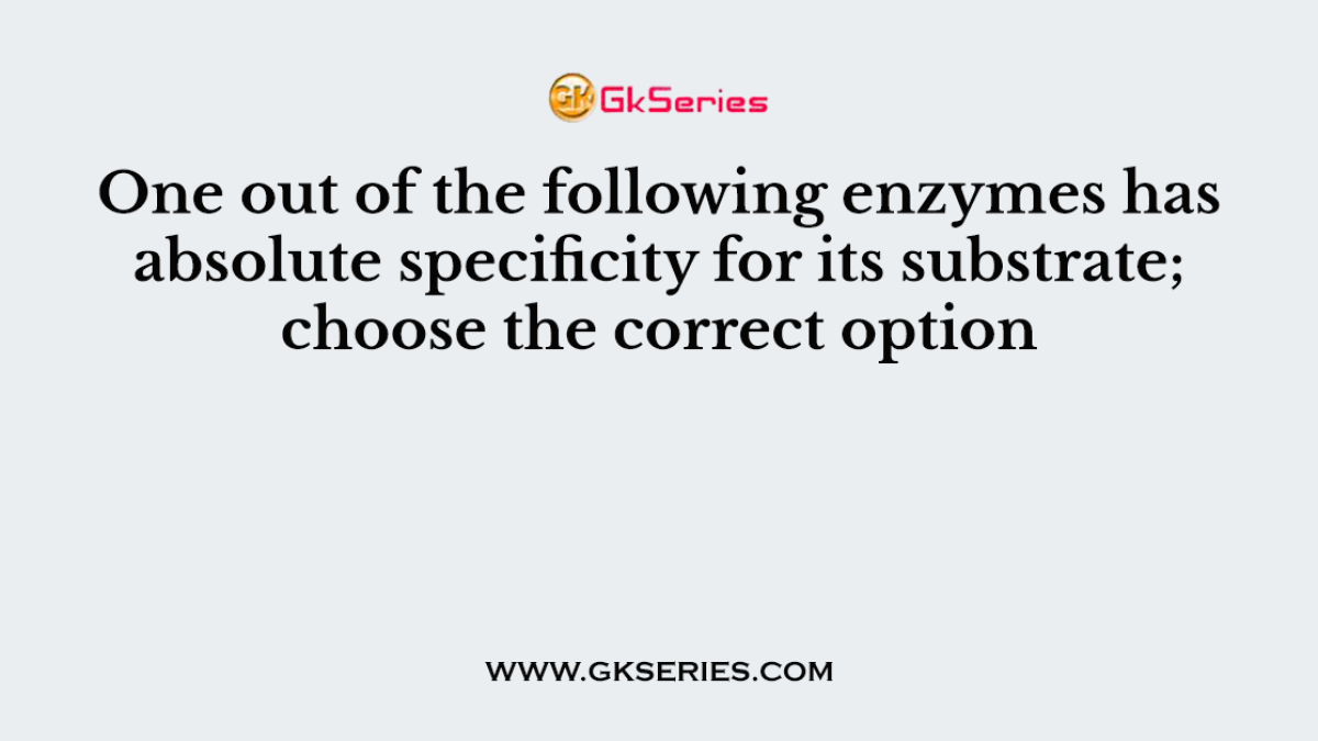 One out of the following enzymes has absolute specificity for its substrate; choose the correct option