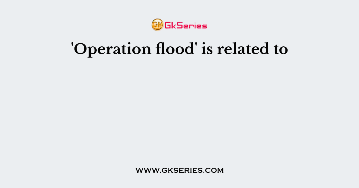 'Operation flood' is related to