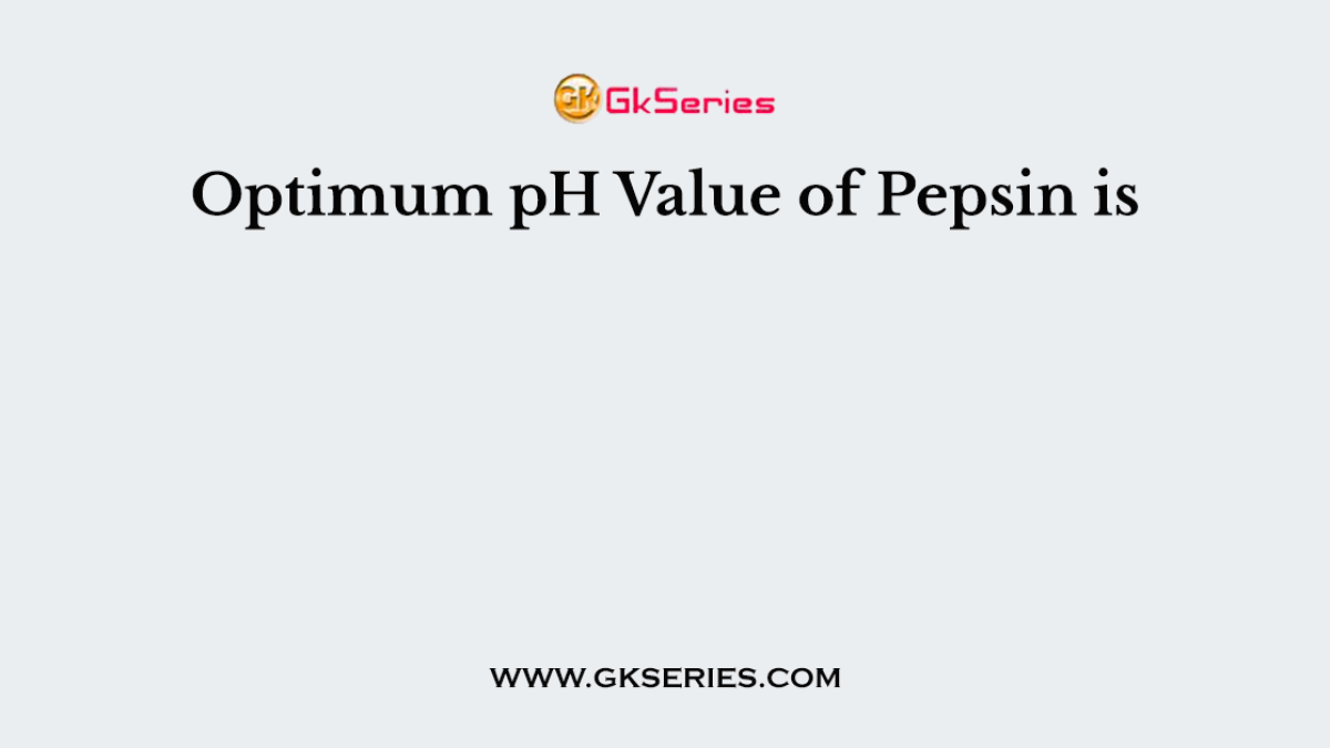 Optimum pH Value of Pepsin is
