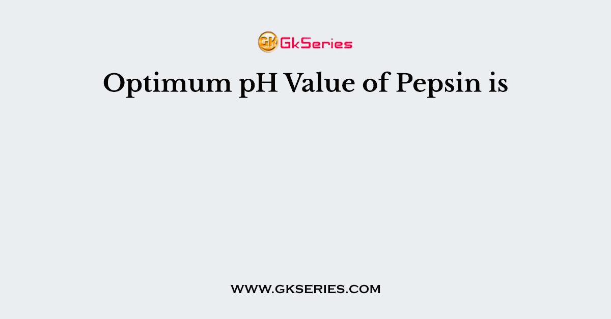 Optimum pH Value of Pepsin is