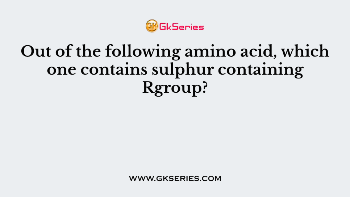 Out of the following amino acid, which one contains sulphur containing Rgroup?