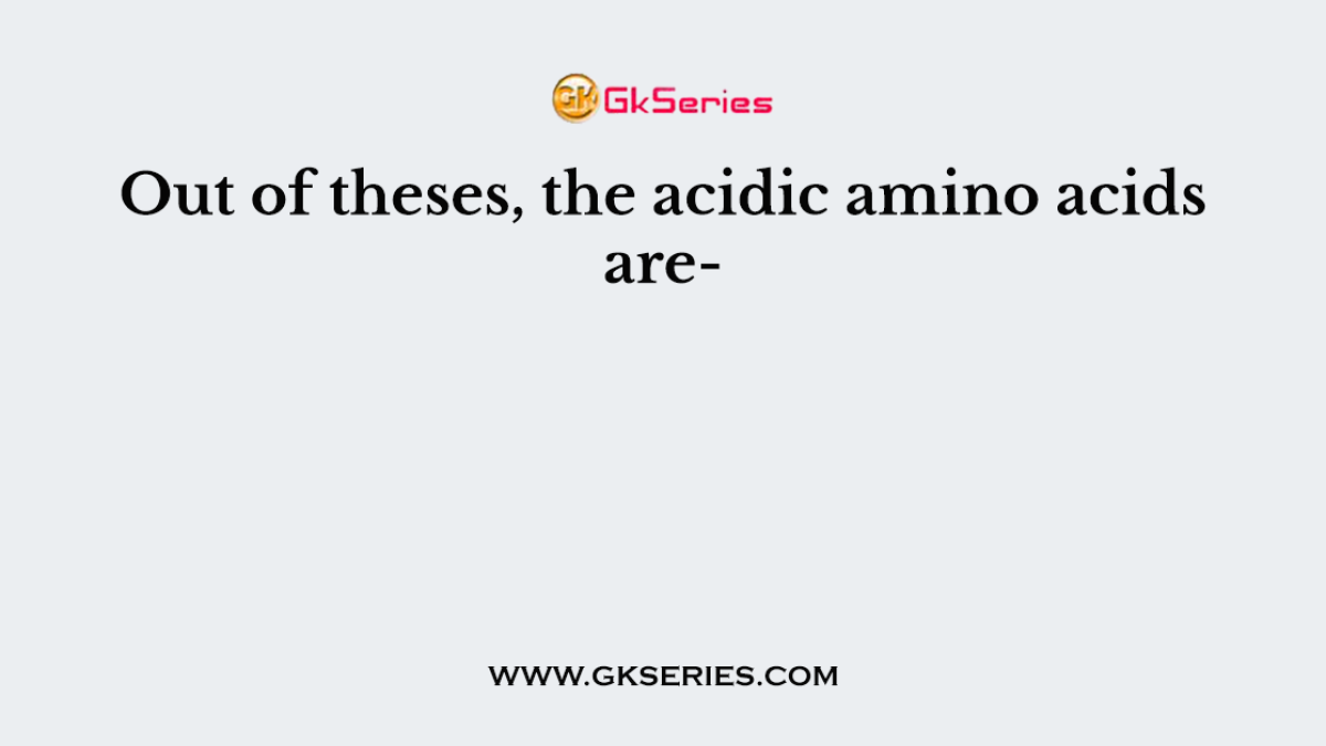 Out of theses, the acidic amino acids are-