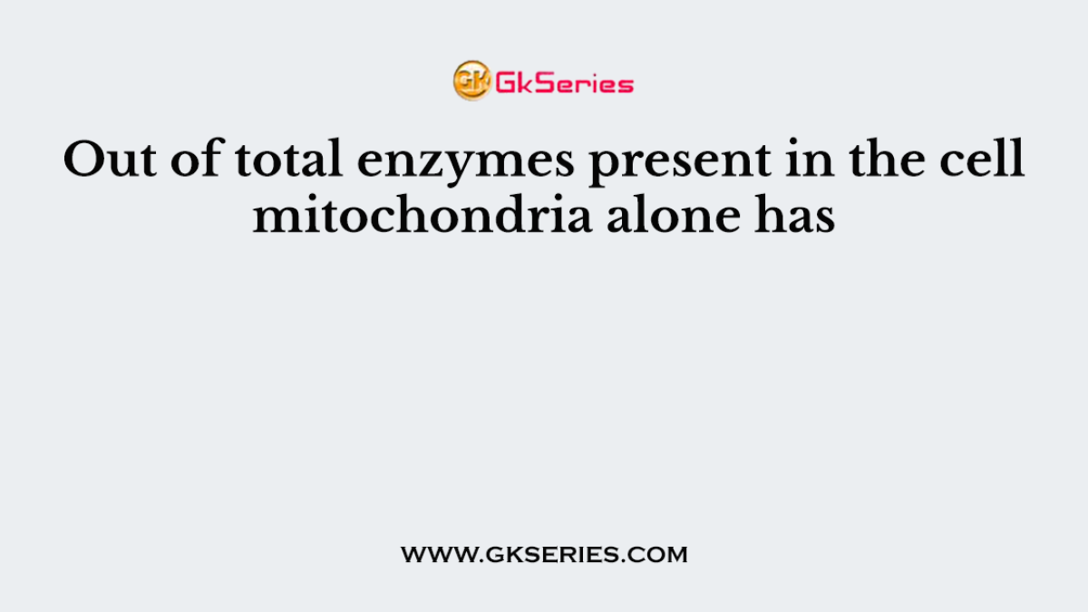 Out of total enzymes present in the cell mitochondria alone has
