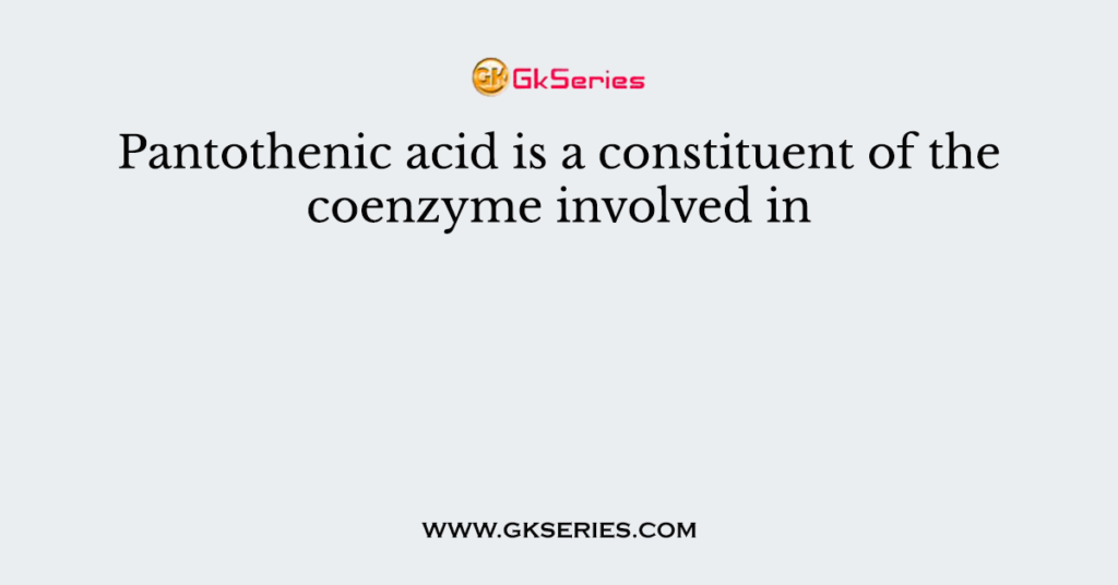 Pantothenic acid is a constituent of the coenzyme involved in