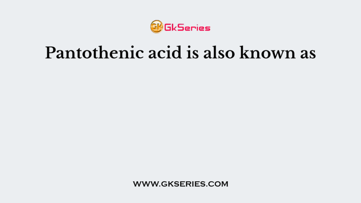 Pantothenic acid is also known as