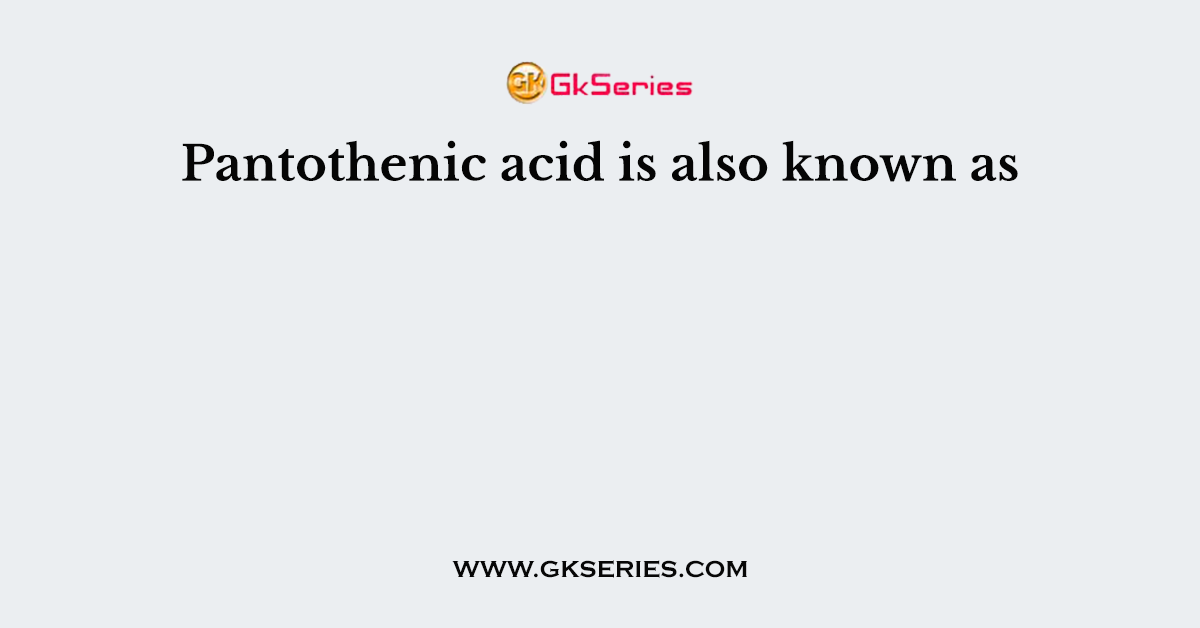 Pantothenic acid is also known as