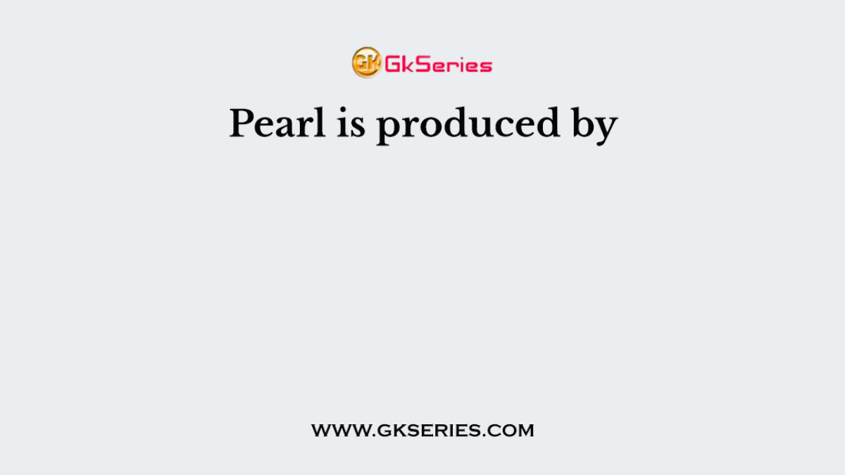 Pearl is produced by