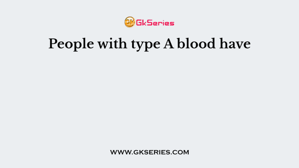 People with type A blood have