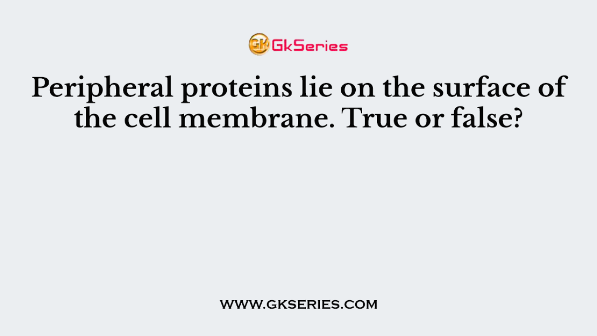 Peripheral proteins lie on the surface of the cell membrane. True or false?