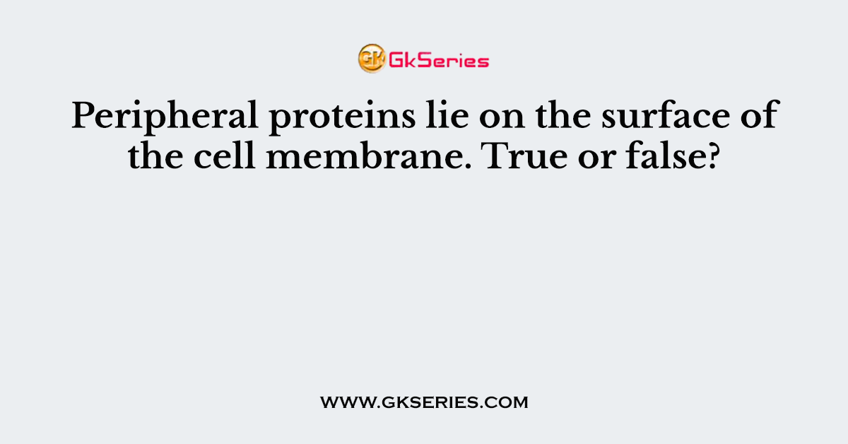 Peripheral proteins lie on the surface of the cell membrane. True or false?