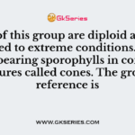 Plants of this group are diploid and well adapted to extreme conditions. They grow bearing sporophylls in compact structures called cones. The group in reference is