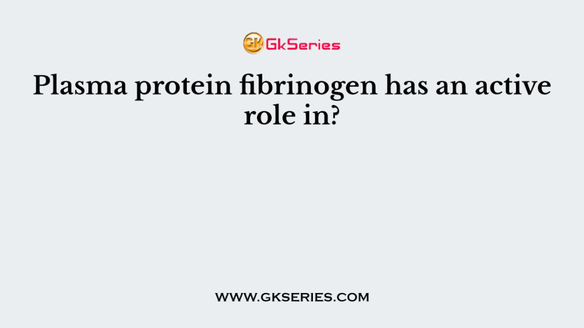 Plasma protein fibrinogen has an active role in?