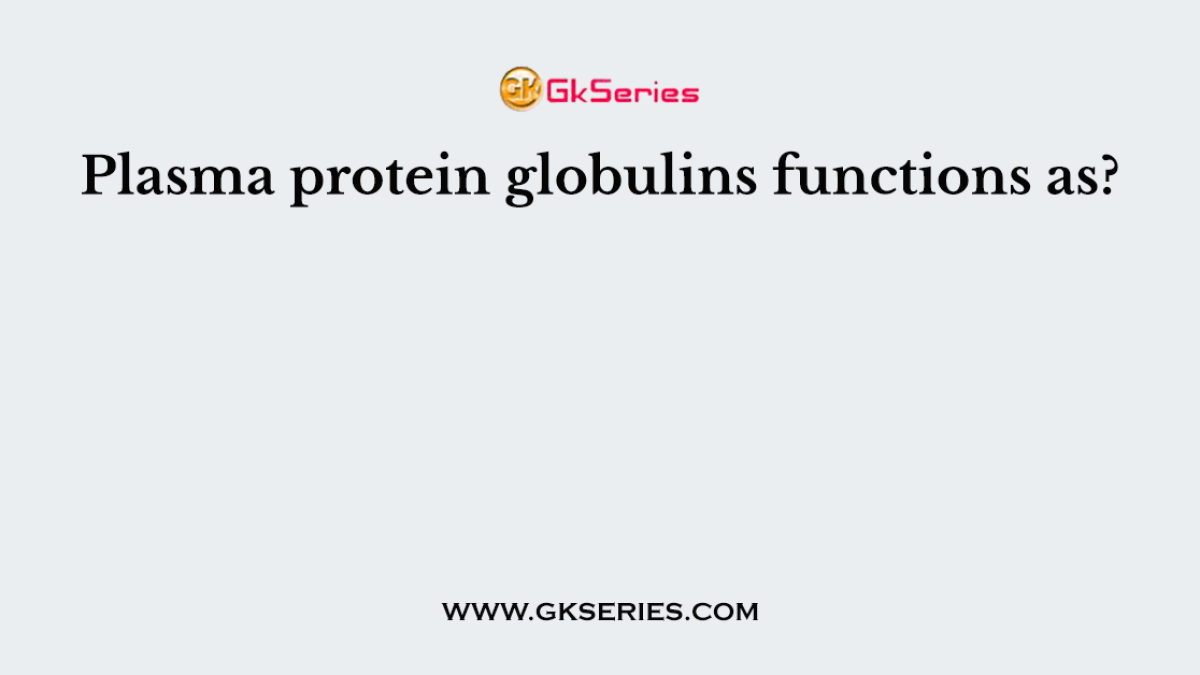Plasma protein globulins functions as?