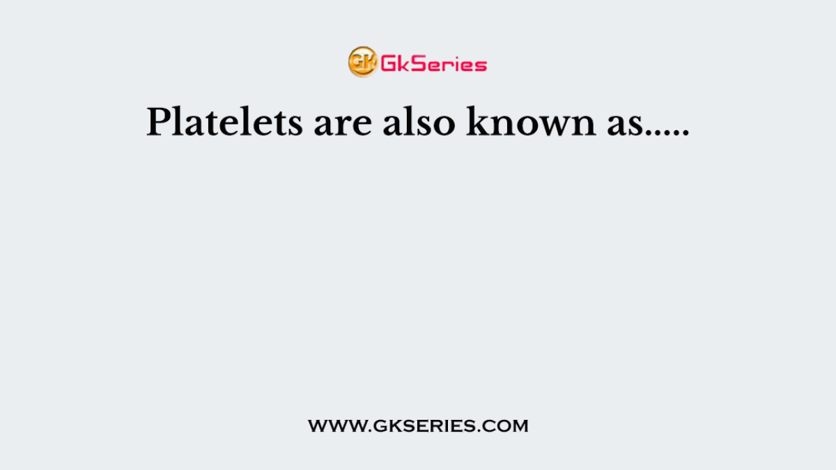 Platelets are also known as.....