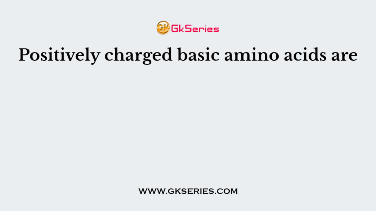 Positively charged basic amino acids are