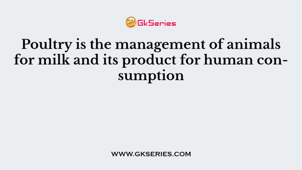 Poultry is the management of animals for milk and its product for human consumption