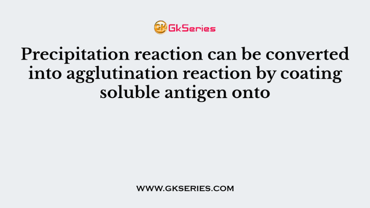 Precipitation reaction can be converted into agglutination reaction by coating soluble antigen onto