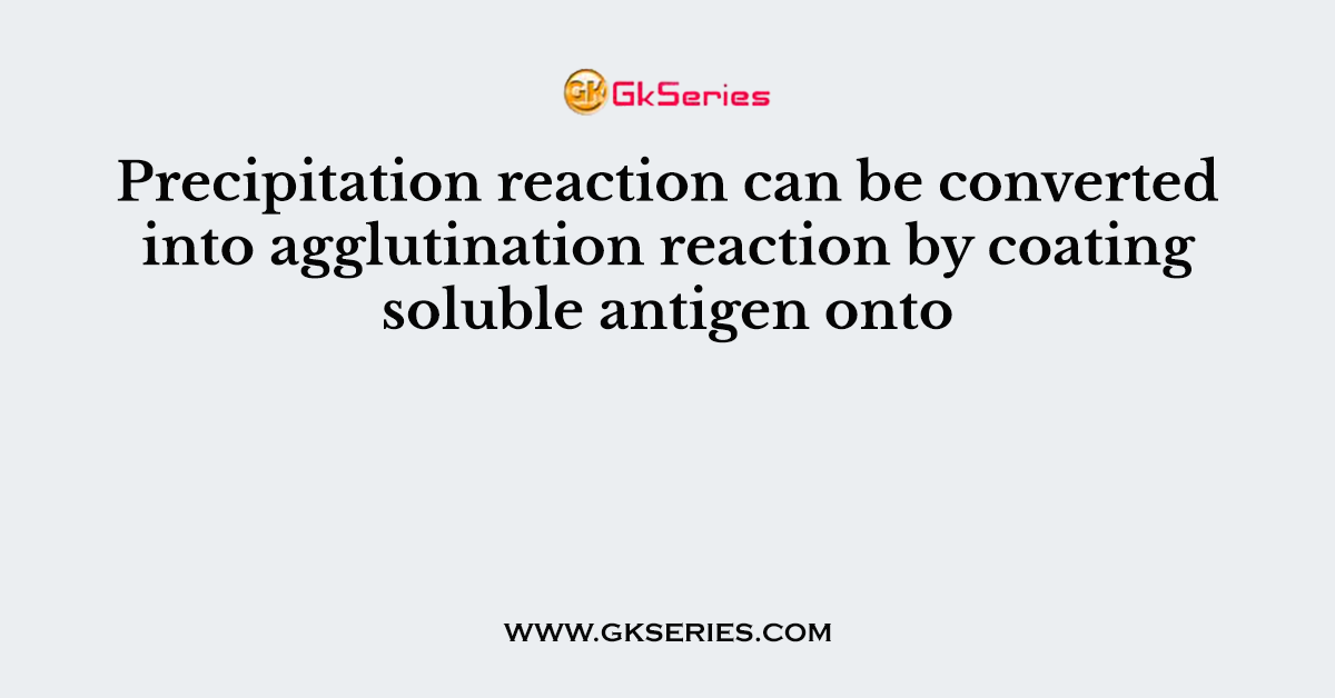 Precipitation reaction can be converted into agglutination reaction by coating soluble antigen onto