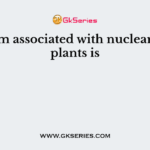 Problem associated with nuclear power plants is
