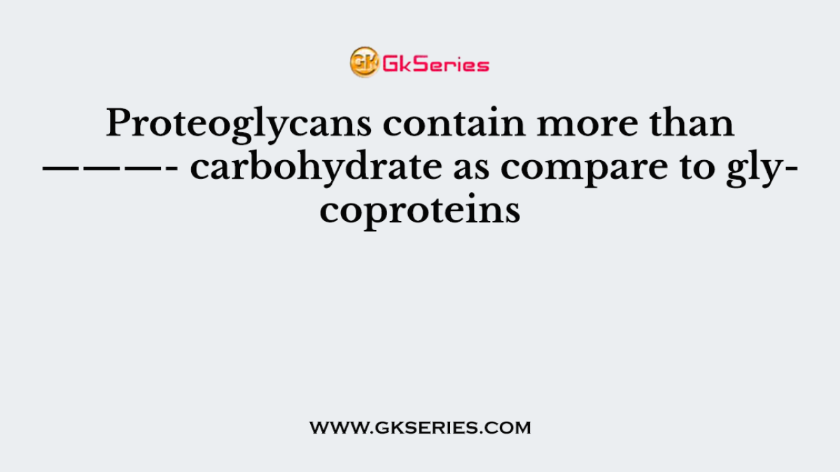 Proteoglycans contain more than ———- carbohydrate as compare to glycoproteins