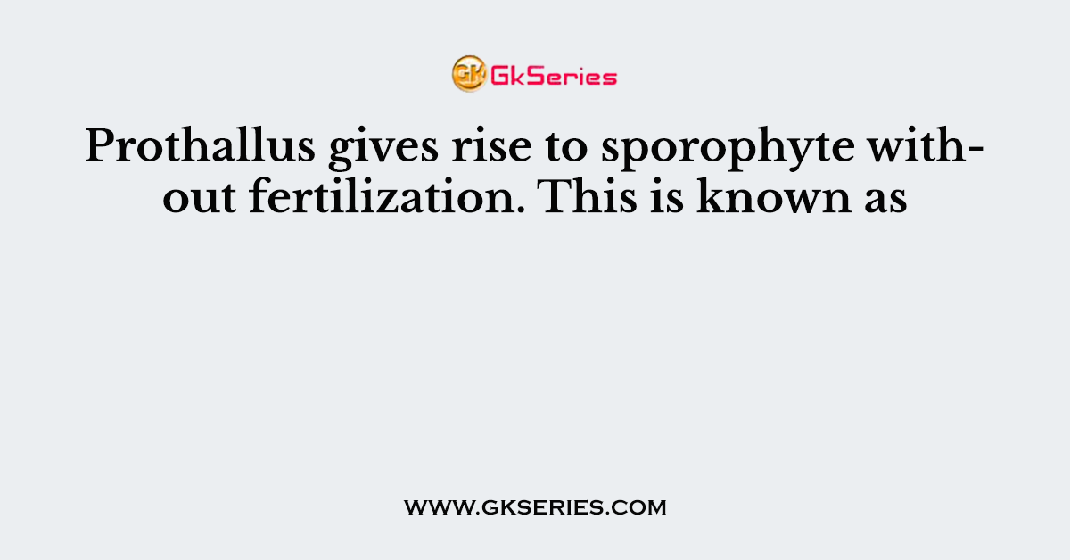 Prothallus gives rise to sporophyte without fertilization. This is known as