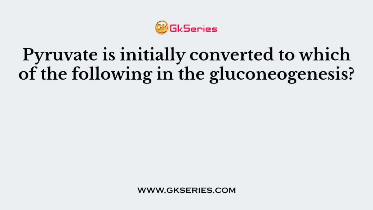 Pyruvate is initially converted to which of the following in the gluconeogenesis?