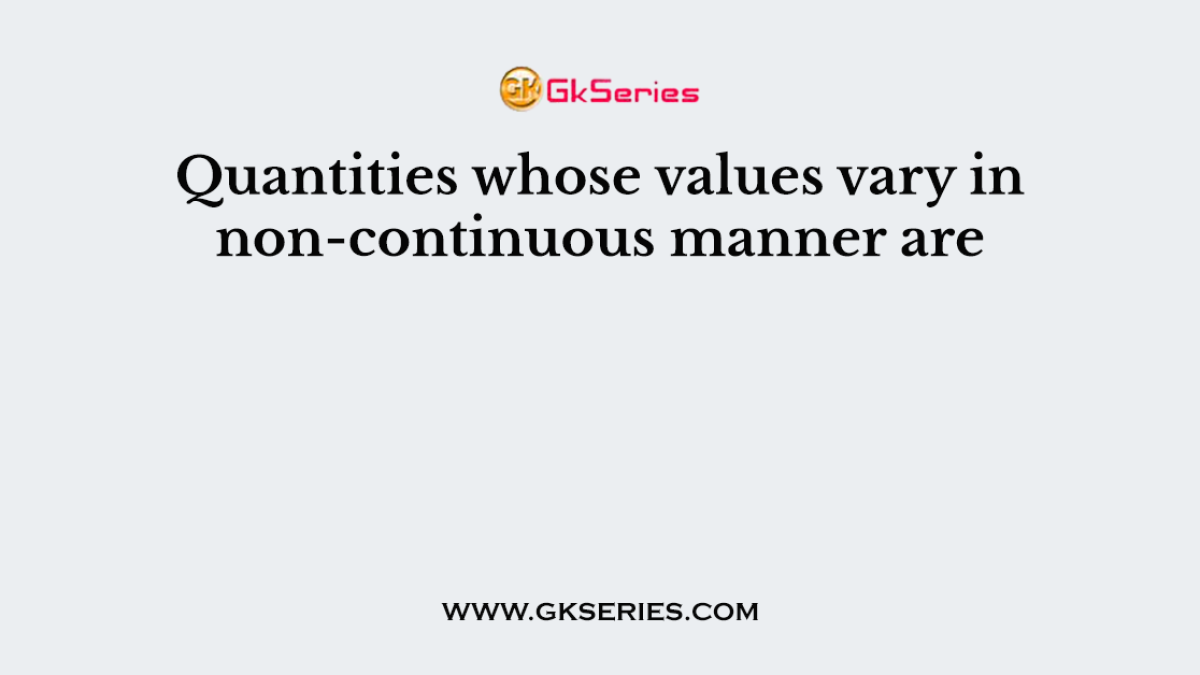Quantities whose values vary in non-continuous manner are
