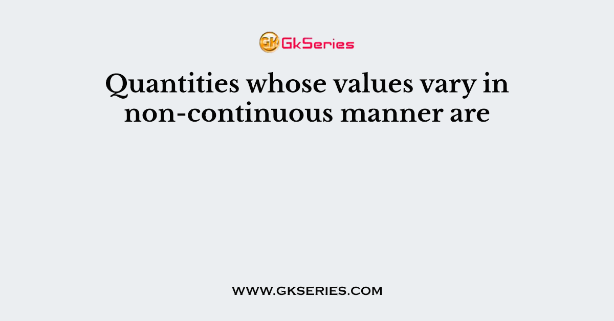 Quantities whose values vary in non-continuous manner are