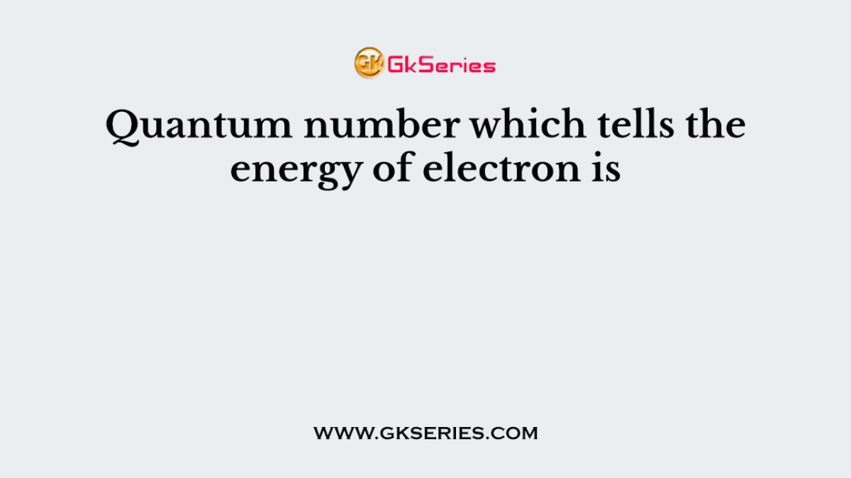 Quantum number which tells the energy of electron is
