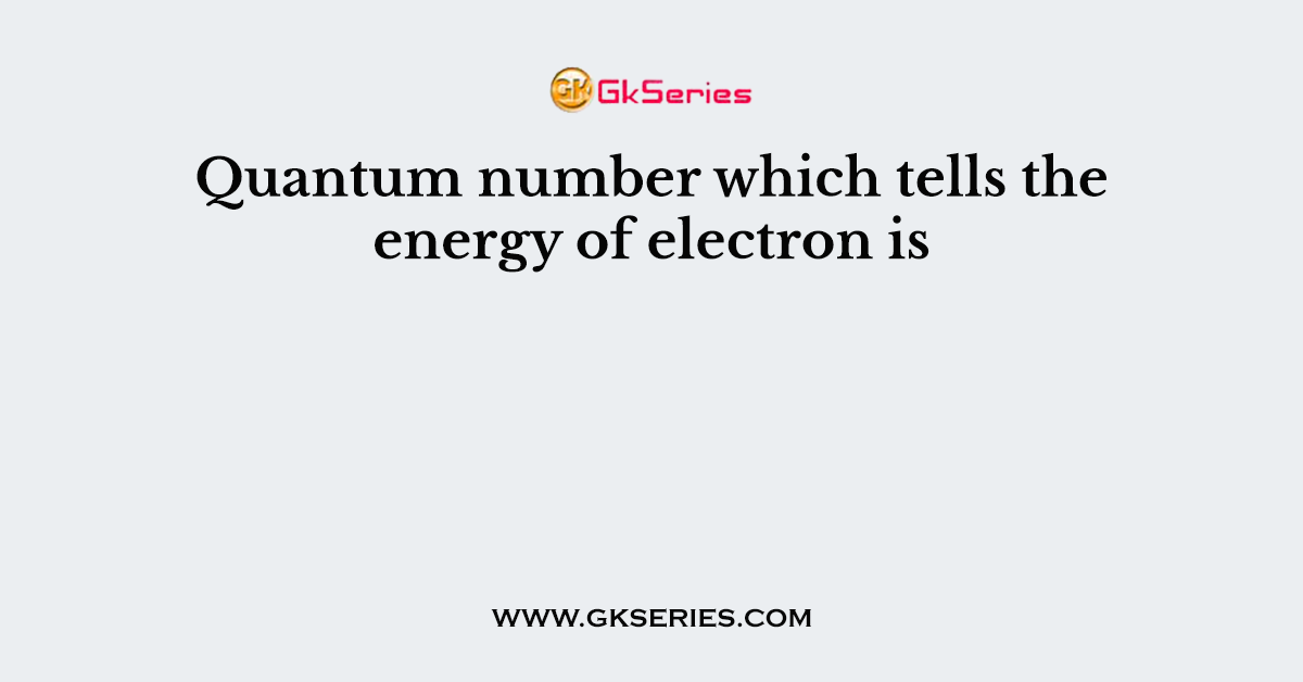 Quantum number which tells the energy of electron is