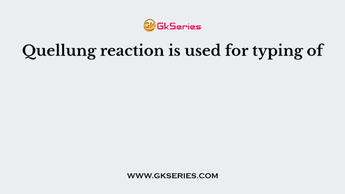 Quellung reaction is used for typing of