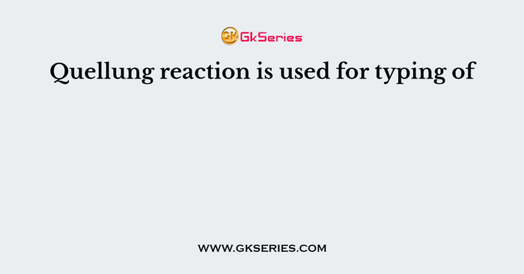Quellung reaction is used for typing of