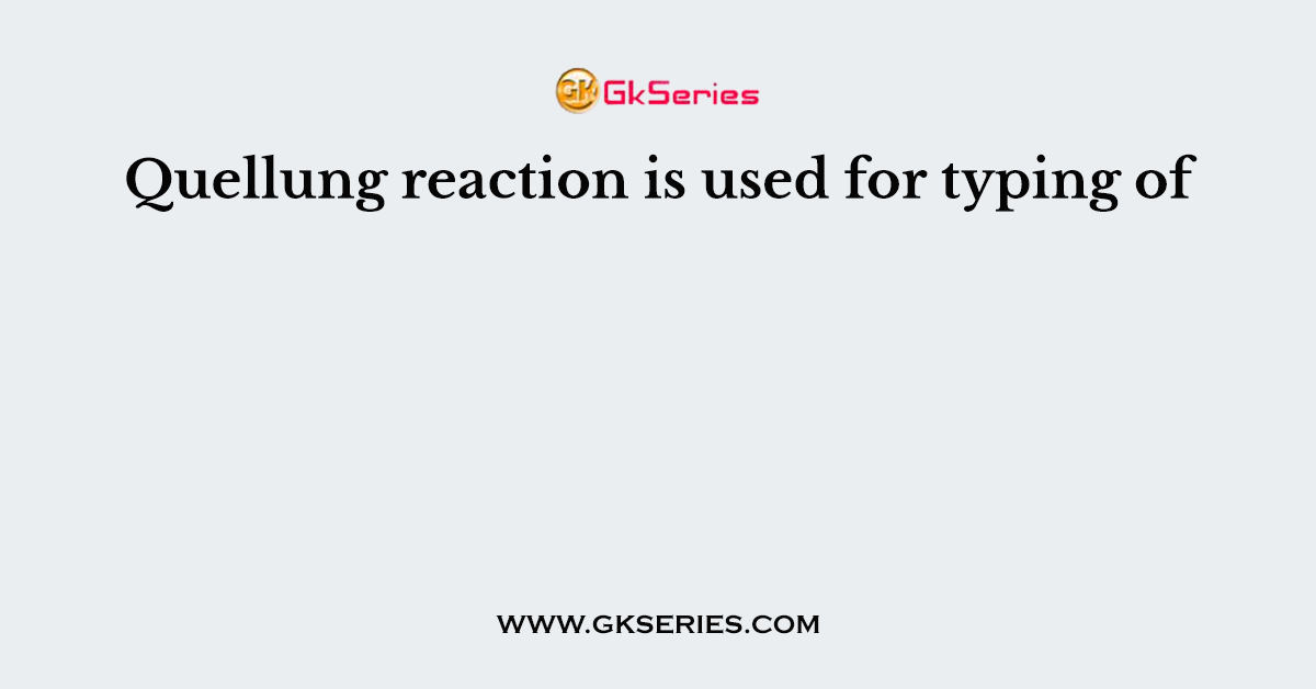 Quellung reaction is used for typing of