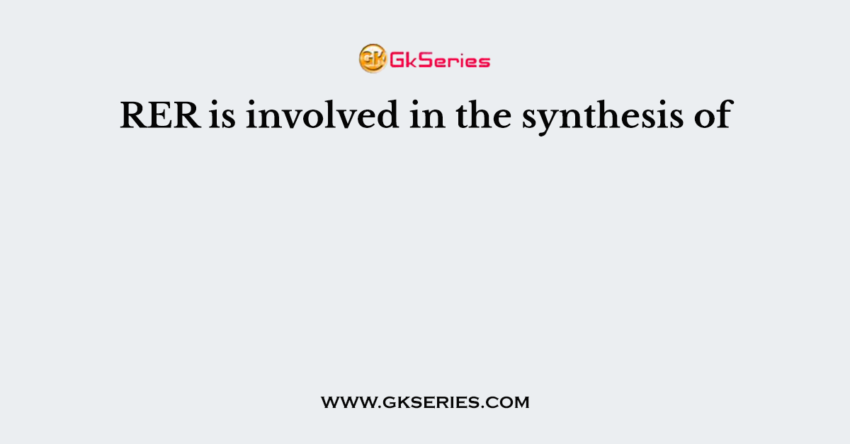 RER is involved in the synthesis of