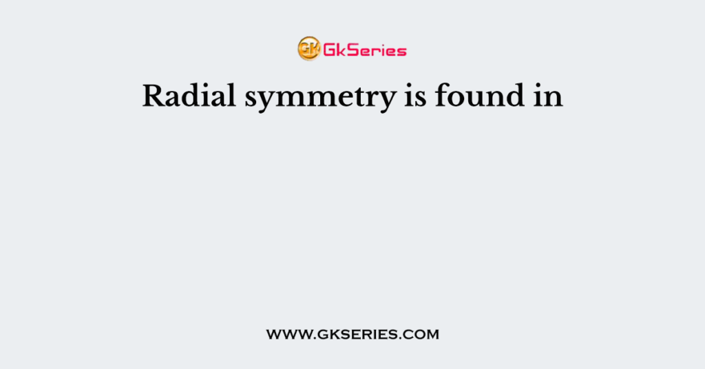 Radial symmetry is found in